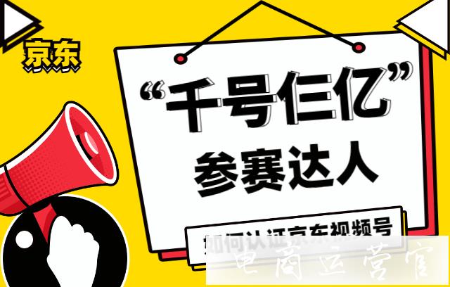 京東短視頻[千號(hào)仨億]計(jì)劃是什么?參賽達(dá)人如何認(rèn)證京東視頻號(hào)?